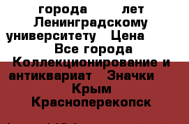 1.1) города : 150 лет Ленинградскому университету › Цена ­ 89 - Все города Коллекционирование и антиквариат » Значки   . Крым,Красноперекопск
